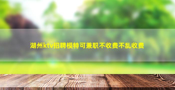 湖州ktv招聘模特可兼职不收费不乱收费
